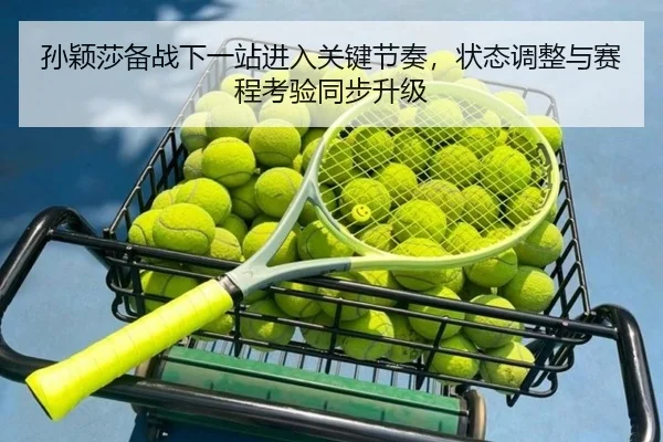 孙颖莎备战下一站进入关键节奏，状态调整与赛程考验同步升级 | qutiyu